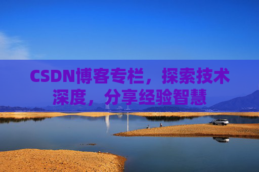 CSDN博客专栏，探索技术深度，分享经验智慧